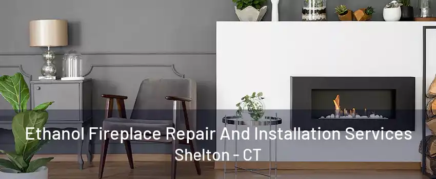 Ethanol Fireplace Repair And Installation Services Shelton - CT