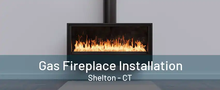 Gas Fireplace Installation Shelton - CT