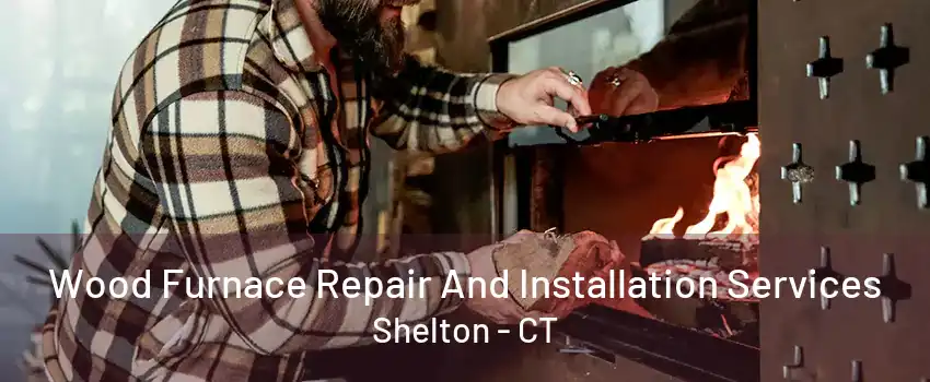 Wood Furnace Repair And Installation Services Shelton - CT